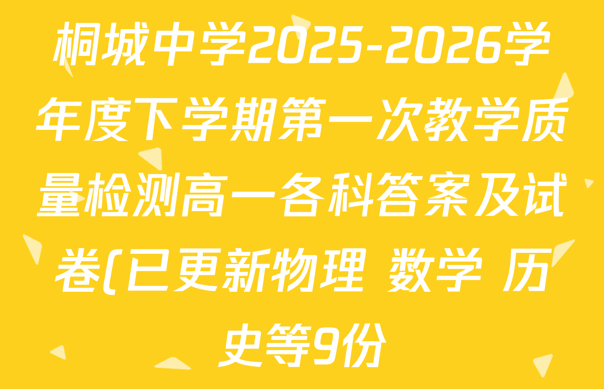 桐城中学2025-2026学年度下学期第一次教学质量检测高一各科答案及试卷(已更新物理 数学 历史等9份) 桐城中学2025-2026学年度下学期第一次教学质量检测高一各科答案及试卷(已更新物理 数学 历史等9份)